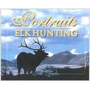 Portraits of Elk Hunting: Scenes and Essays of Elk and Hunters from the West