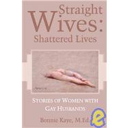 Straight Wives: Shattered Lives : Stories of Women with Gay Husbands