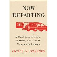Now Departing A Small-Town Mortician on Death, Life, and the Moments in Between