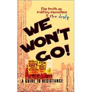 We Won't Go : The Truth on Military Recruiters and the Draft--A Guide to Resistance