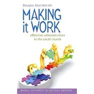 Making It Work : Effective Administration in the Small Church