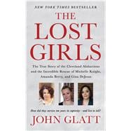 The Lost Girls The True Story of the Cleveland Abductions and the Incredible Rescue of Michelle Knight, Amanda Berry, and Gina DeJesus