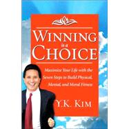 Winning Is a Choice : Maximize Your Life with the Seven Steps to Build Physical, Mental, and Moral Fitness