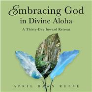 Embracing God in Divine Aloha A Thirty-Day Inward Retreat