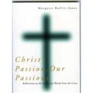 Christ's Passion, Our Passions Reflections on the Seven Last Words from the Cross