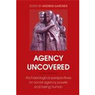 Agency Uncovered: Archaeological Perspectives on Social Agency, Power, and Being Human