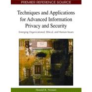 Techniques and Applications for Advanced Information Privacy and Security: Emerging Organizational, Ethical, and Human Issues