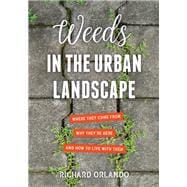 Weeds in the Urban Landscape Where They Come from, Why They're Here, and How to Live with Them