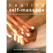 Healing Self-Massage Over 100 Simple Techniques for Re-energizing Body and Mind