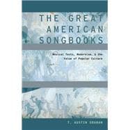 The Great American Songbooks Musical Texts, Modernism, and the Value of Popular Culture