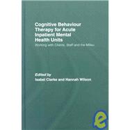 Cognitive Behaviour Therapy for Acute Inpatient Mental Health Units: Working with Clients, Staff and the Milieu