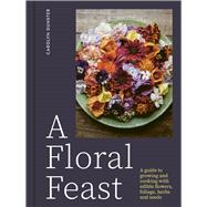 A Floral Feast A Guide to Growing and Cooking with Edible Flowers, Foliage, Herbs and Seeds