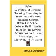 Right : A System of Personal Training Exceeding in Importance the Most Valuable Courses Offered in School, College, or University Based on the Newest A