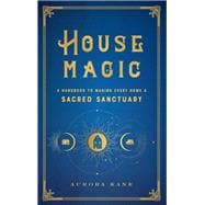 House Magic A Handbook to Making Every Home a Sacred Sanctuary