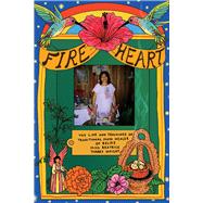 Fire Heart The Life and Teachings of Traditional Maya Healer of Belize