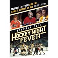 Hockey Night Fever Mullets, Mayhem and the Game's Coming of Age in the 1970s