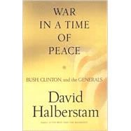 War in a Time of Peace : Bush, Clinton, and the Generals