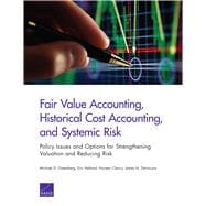 Fair Value Accounting, Historical Cost Accounting, and Systemic Risk Policy Issues and Options for Strengthening Valuation and Reducing Risk