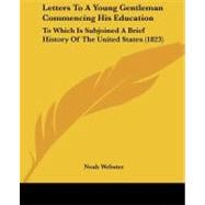 Letters to a Young Gentleman Commencing His Education : To Which Is Subjoined A Brief History of the United States (1823)