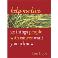 Help Me Live : 20 Things People with Cancer Want You to Know