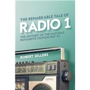 The Remarkable Tale of Radio 1 The History of the Nation’s Favourite Station, 1967–95
