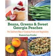 Beans, Greens & Sweet Georgia Peaches The Southern Way of Cooking Fruits and Vegetables
