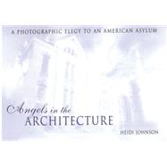 Angels in the Architecture : A Photographic Elegy to an American Asylum