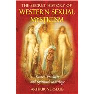 The Secret History of Western Sexual Mysticism: Sacred Practices and Spiritual Marriage