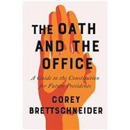 The Oath and the Office A Guide to the Constitution for Future Presidents