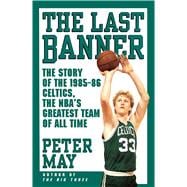The Last Banner The Story of the 1985-86 Celtics and the NBA's Greatest Team of All Time