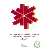 La Logica De La Accion Colectiva / The Logic of Collective Action: Bienes Publicos y lat Teoria de Grupos / Public Goods and the Theory of Groups