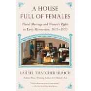 A House Full of Females Plural Marriage and Women's Rights in Early Mormonism, 1835-1870