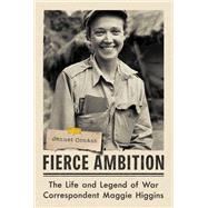 Fierce Ambition The Life and Legend of War Correspondent Maggie Higgins