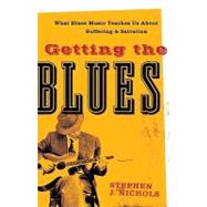 Getting the Blues : What Blues Music Teaches Us about Suffering and Salvation