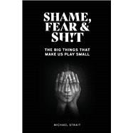 Shame, Fear And Sh!t The Big Things That Make Us Play Small