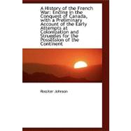 A History of the French War: Ending in the Conquest of Canada, With a Preliminary Account of the Early Attempts at Colonization