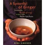 A Spoonful of Ginger Irresistible, Health-Giving Recipes from Asian Kitchens: A Cookbook