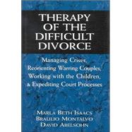 Therapy of the Difficult Divorce Managing Crises, Reorienting Warring Couples, Working with the Children, and Expediting Court Processes