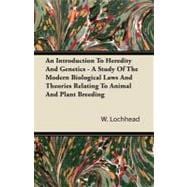 An Introduction to Heredity and Genetics - a Study of the Modern Biological Laws and Theories Relating to Animal and Plant Breeding