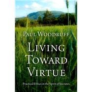 Living Toward Virtue Practical Ethics in the Spirit of Socrates
