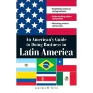 An American's Guide to Doing Business in Latin America: Negotiating Contracts and Agreements, Understanding Culture and Customs, Marketing Products and Services,9781598692129