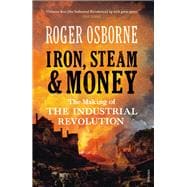 Iron, Steam & Money The Making of the Industrial Revolution