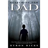 Searching for Dad : Nine Side Effects of Growing up Fatherless and How to Overcome Them