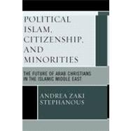 Political Islam, Citizenship, and Minorities The Future of Arab Christians in the Islamic Middle East