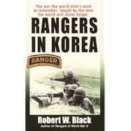 Rangers in Korea The War the World Didn't Want to Remember, Fought by the Men the World Will Never Forget