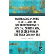 Acting Gods, Playing Heroes, and the Interaction between Judaism, Christianity, and Greek Drama in the Early Common Era