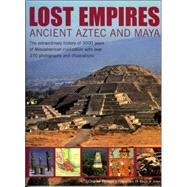 Lost Empires: Ancient Aztec and Maya The extraordinary history of 3000 years of Mesoamerican civilization, with over 250 photographs and illustrations