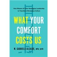 What Your Comfort Costs Us How Women of Color Reimagine Leadership to Transform Workplace Culture