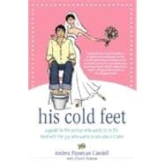 His Cold Feet A Guide for the Woman Who Wants to Tie the Knot with the Guy Who Wants to Talk About It Later