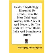 Heathen Mythology: Illustrated by Extracts from the Most Celebrated Writers, Both Ancient and Modern, on the Gods of Greece, Rome, India and Scandinavia 1842